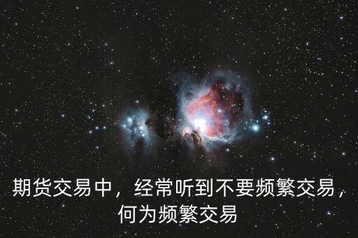 期貨交易中，經(jīng)常聽到不要頻繁交易，何為頻繁交易