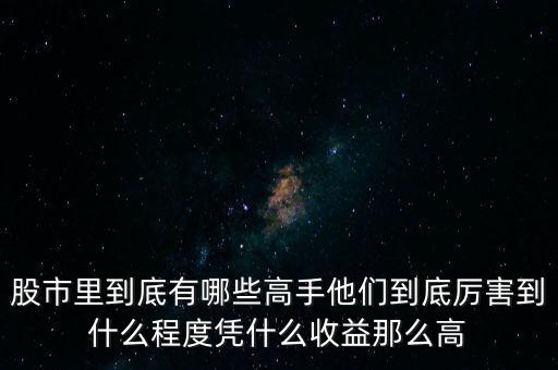 股市里到底有哪些高手他們到底厲害到什么程度憑什么收益那么高