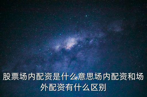 股票場內配資是什么意思場內配資和場外配資有什么區(qū)別