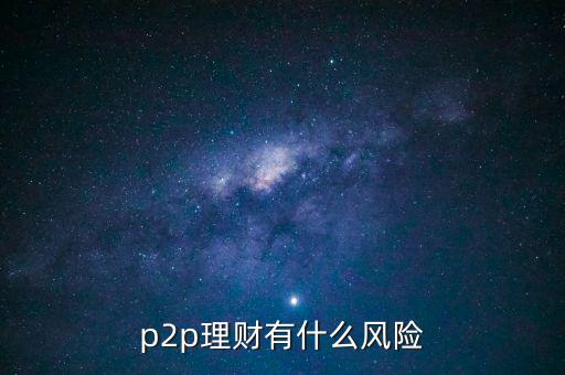 p2p有什么風(fēng)險(xiǎn),P2P借貸有哪些風(fēng)險(xiǎn)