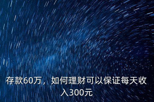 存款60萬(wàn)，如何理財(cái)可以保證每天收入300元