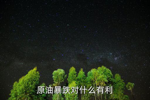 石油暴跌對(duì)什么股票有利,原油暴跌對(duì)什么有利