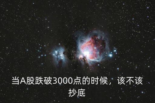 當(dāng)A股跌破3000點(diǎn)的時(shí)候，該不該抄底