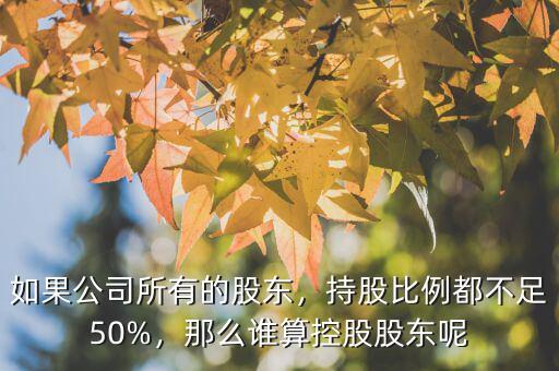 如果公司所有的股東，持股比例都不足50%，那么誰算控股股東呢