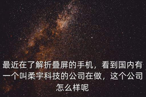 最近在了解折疊屏的手機(jī)，看到國內(nèi)有一個(gè)叫柔宇科技的公司在做，這個(gè)公司怎么樣呢