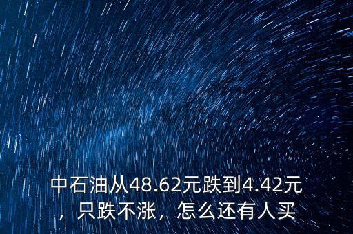 中石油從48.62元跌到4.42元，只跌不漲，怎么還有人買