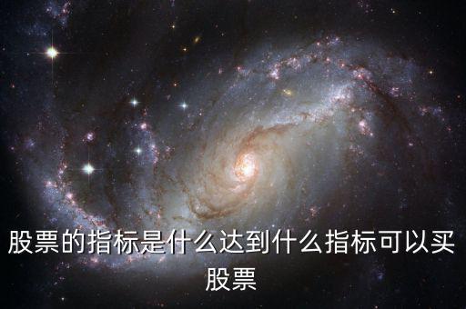 股票的指標(biāo)是什么達到什么指標(biāo)可以買股票