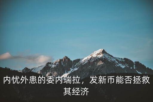 內(nèi)憂外患的委內(nèi)瑞拉，發(fā)新幣能否拯救其經(jīng)濟