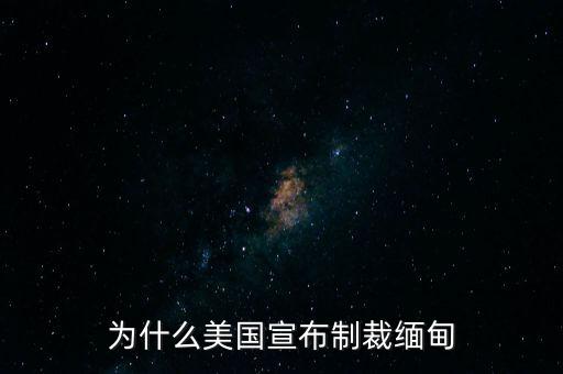 美國為什么制裁緬甸,為什么美國宣布制裁緬甸