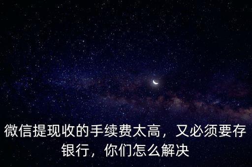 微信提取現(xiàn)金怎么收費,微信提現(xiàn)收的手續(xù)費太高