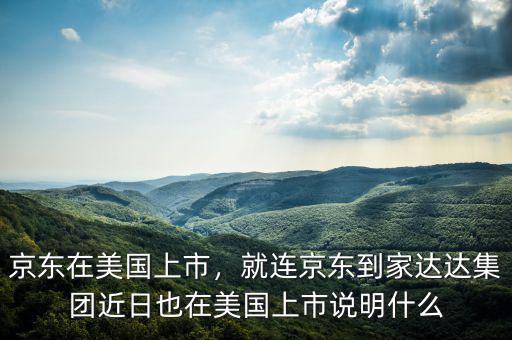 京東在美國上市，就連京東到家達達集團近日也在美國上市說明什么