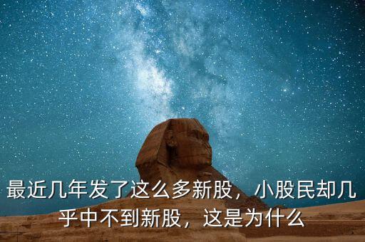 最近幾年發(fā)了這么多新股，小股民卻幾乎中不到新股，這是為什么