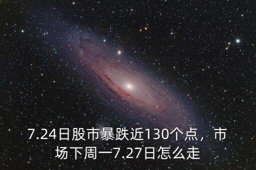 7.24日股市暴跌近130個(gè)點(diǎn)，市場(chǎng)下周一7.27日怎么走