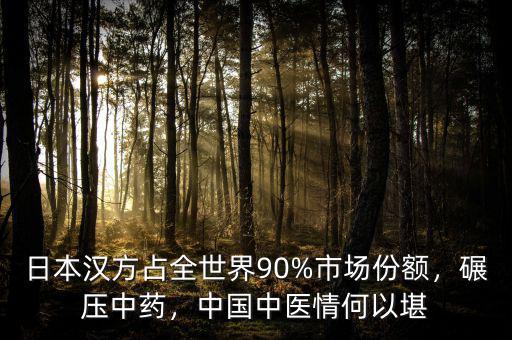 日本漢方占全世界90%市場份額，碾壓中藥，中國中醫(yī)情何以堪