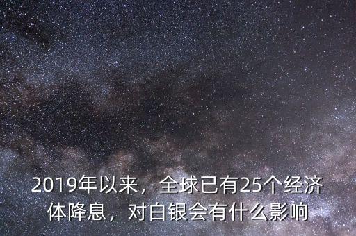 2019年以來，全球已有25個(gè)經(jīng)濟(jì)體降息，對(duì)白銀會(huì)有什么影響