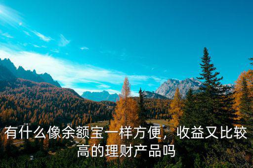 有什么像余額寶一樣方便，收益又比較高的理財(cái)產(chǎn)品嗎