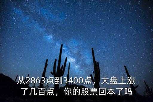 從2863點(diǎn)到3400點(diǎn)，大盤(pán)上漲了幾百點(diǎn)，你的股票回本了嗎