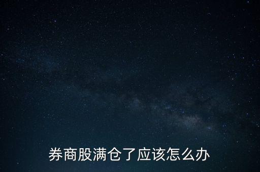 券商股怎么了,券商股滿倉了應(yīng)該怎么辦