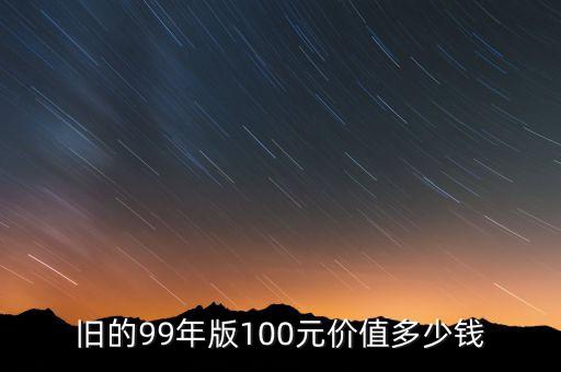 舊的99年版100元價值多少錢