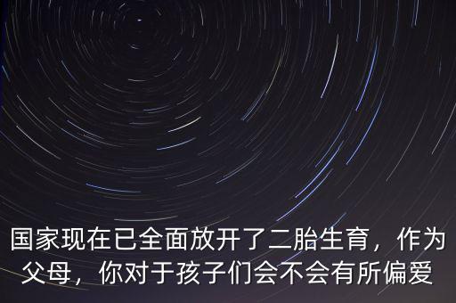 國家現(xiàn)在已全面放開了二胎生育，作為父母，你對(duì)于孩子們會(huì)不會(huì)有所偏愛