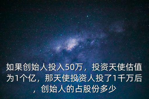 如果創(chuàng)始人投入50萬(wàn)，投資天使估值為1個(gè)億，那天使投資人投了1千萬(wàn)后，創(chuàng)始人的占股份多少