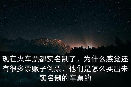 現(xiàn)在火車票都實名制了，為什么感覺還有很多票販子倒票，他們是怎么買出來實名制的車票的