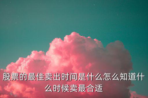 股票什么時候賣出最好,股票分紅后什么時候賣出最好