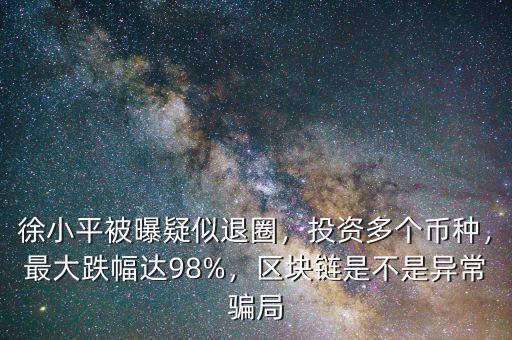 徐小平被曝疑似退圈，投資多個幣種，最大跌幅達98%，區(qū)塊鏈是不是異常騙局