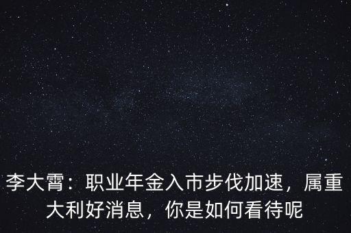 李大霄：職業(yè)年金入市步伐加速，屬重大利好消息，你是如何看待呢