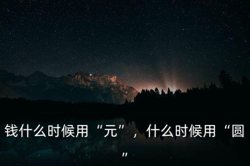 錢什么時(shí)候用“元”，什么時(shí)候用“圓”