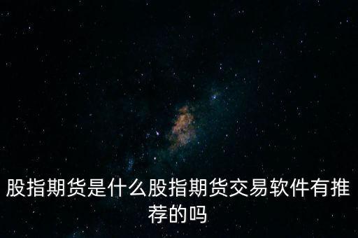 股指期貨指數(shù)是什么,股指期貨是什么