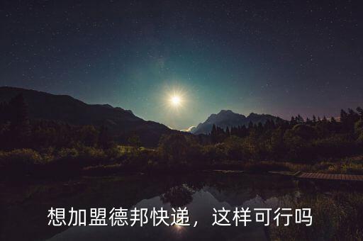 想加盟德邦快遞，這樣可行嗎