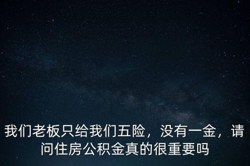 我們老板只給我們五險，沒有一金，請問住房公積金真的很重要嗎