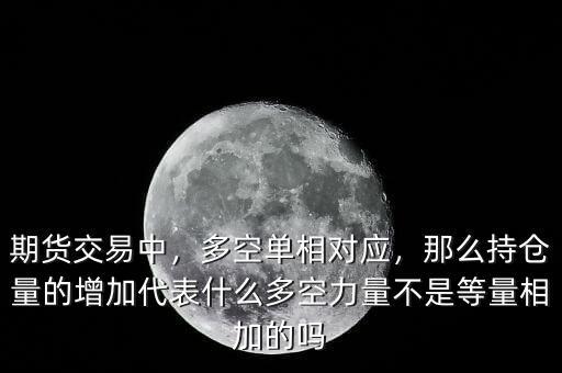 期貨交易中，多空單相對應，那么持倉量的增加代表什么多空力量不是等量相加的嗎