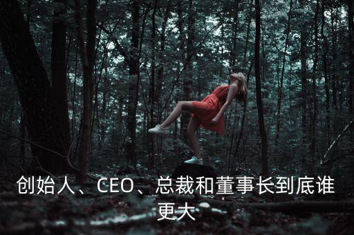 創(chuàng)始人、CEO、總裁和董事長(zhǎng)到底誰(shuí)更大