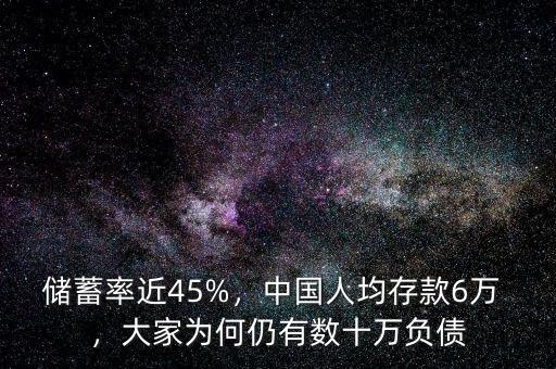 儲蓄率近45%，中國人均存款6萬 ，大家為何仍有數(shù)十萬負債