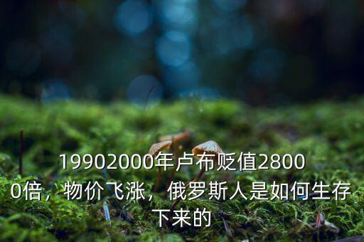 19902000年盧布貶值28000倍，物價飛漲，俄羅斯人是如何生存下來的