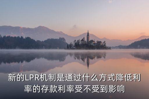 新的LPR機(jī)制是通過(guò)什么方式降低利率的存款利率受不受到影響