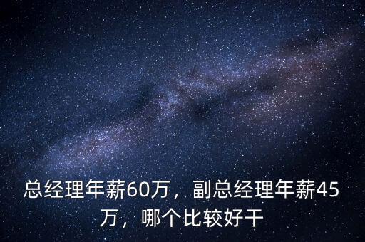 總經(jīng)理年薪60萬(wàn)，副總經(jīng)理年薪45萬(wàn)，哪個(gè)比較好干