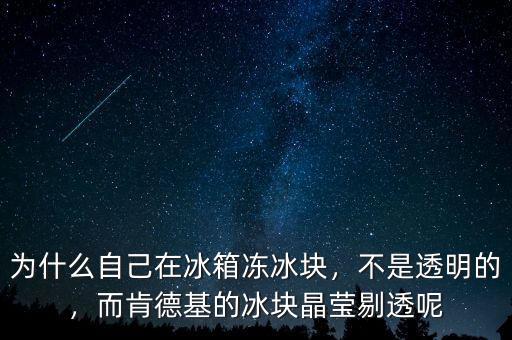 為什么自己在冰箱凍冰塊，不是透明的，而肯德基的冰塊晶瑩剔透呢