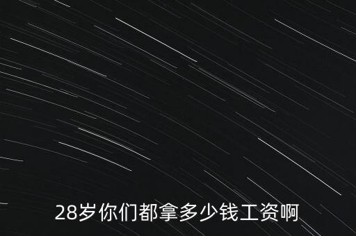 28歲你們都拿多少錢(qián)工資啊