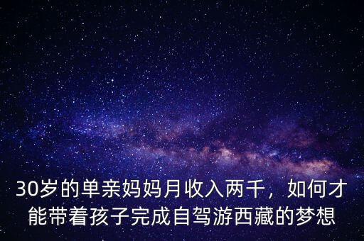 30歲的單親媽媽月收入兩千，如何才能帶著孩子完成自駕游西藏的夢(mèng)想