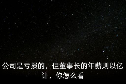 公司是虧損的，但董事長的年薪則以億計，你怎么看