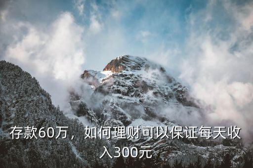 存款60萬，如何理財可以保證每天收入300元