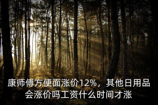 康師傅方便面漲價12%，其他日用品會漲價嗎工資什么時間才漲