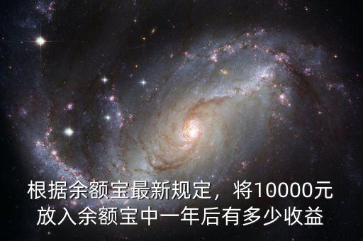 根據(jù)余額寶最新規(guī)定，將10000元放入余額寶中一年后有多少收益