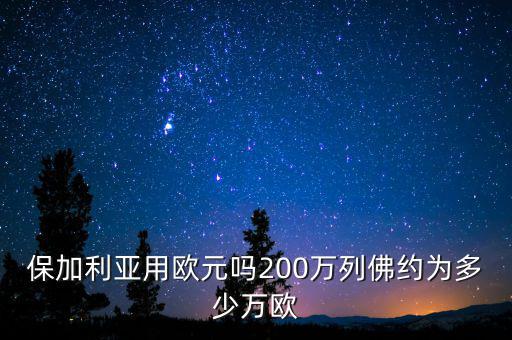 保加利亞用歐元嗎200萬列佛約為多少萬歐