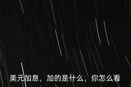 美元加息，加的是什么，你怎么看