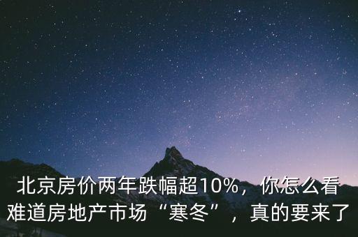 北京房價兩年跌幅超10%，你怎么看難道房地產(chǎn)市場“寒冬”，真的要來了