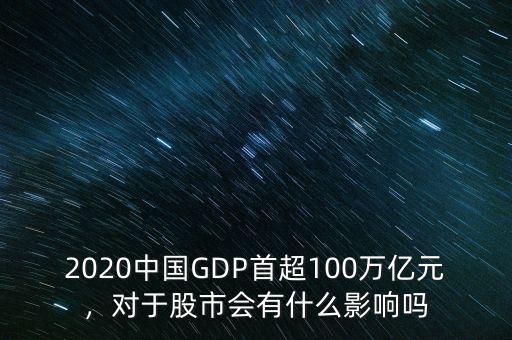 2020中國(guó)GDP首超100萬(wàn)億元，對(duì)于股市會(huì)有什么影響嗎